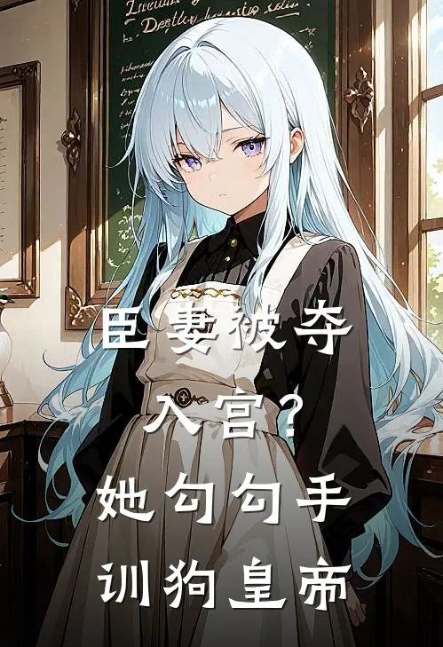 臣妻被夺入宫？她勾勾手训狗皇帝