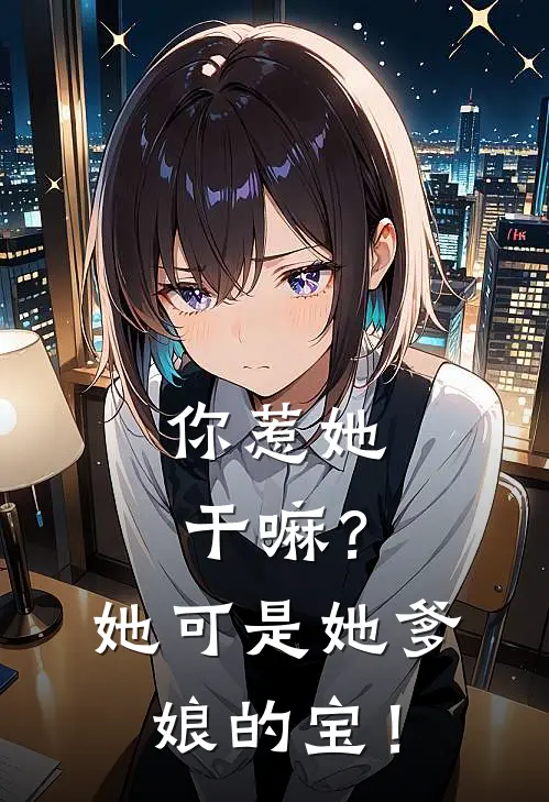 你惹她干嘛？她可是她爹娘的宝！