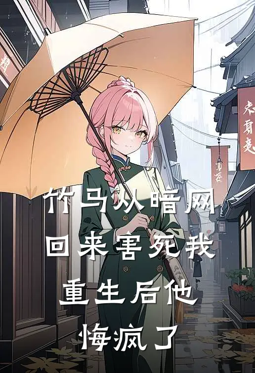 竹马从暗网回来害死我，重生后他悔疯了