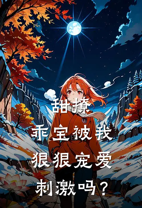 甜撩，乖宝被我狠狠宠爱刺激吗？