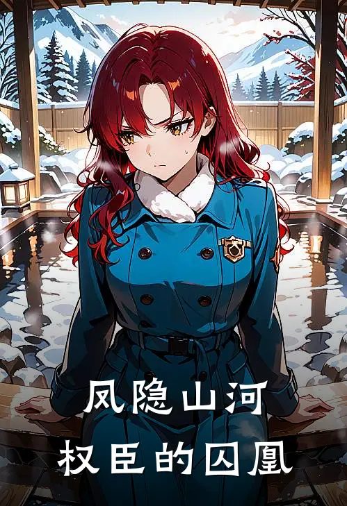 凤隐山河：权臣的囚凰(云栖萧覆玄)好看的完结小说_热门小说推荐凤隐山河：权臣的囚凰云栖萧覆玄