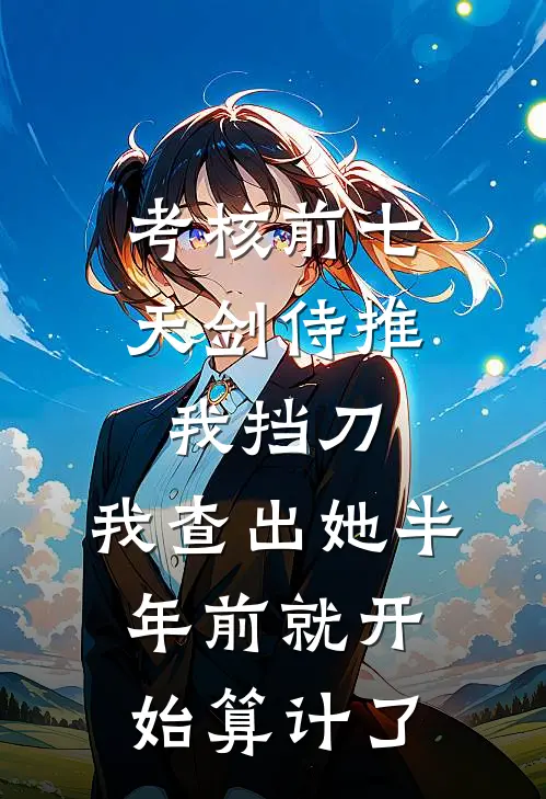 考核前七天剑侍推我挡刀，我查出她半年前就开始算计了(苏幼薇叶凡)全本免费小说_新热门小说考核前七天剑侍推我挡刀，我查出她半年前就开始算计了苏幼薇叶凡