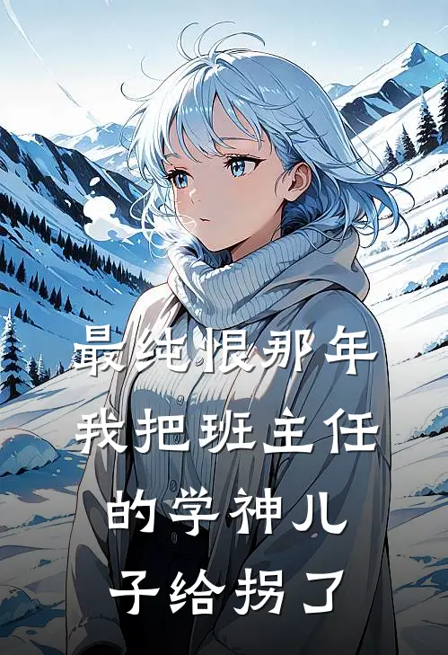 王建国建国（最纯恨那年，我把班主任的学神儿子给拐了）最新章节列表_（王建国建国）最纯恨那年，我把班主任的学神儿子给拐了最新小说