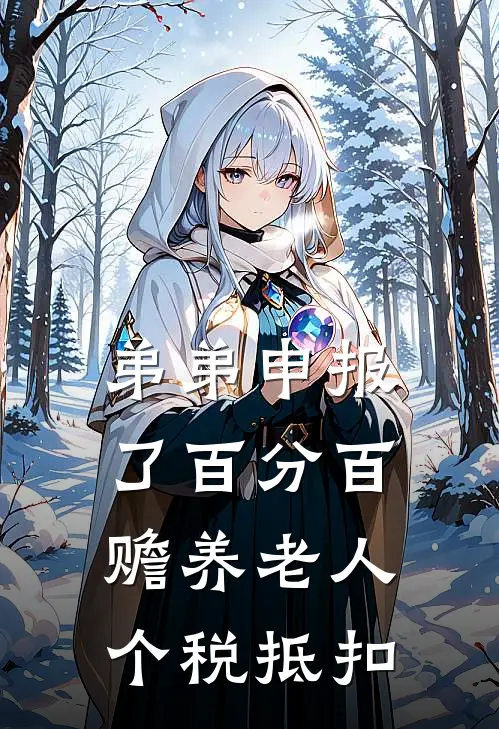 弟弟申报了百分百赡养老人个税抵扣(姜安姜琪)在线阅读免费小说_完整版小说免费阅读弟弟申报了百分百赡养老人个税抵扣(姜安姜琪)