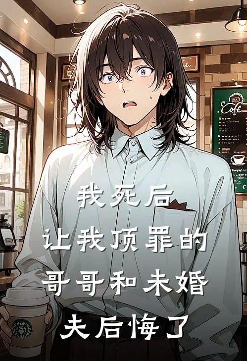 我死后，让我顶罪的哥哥和未婚夫后悔了(楚楚阮眠)在线免费小说_免费阅读全文我死后，让我顶罪的哥哥和未婚夫后悔了(楚楚阮眠)