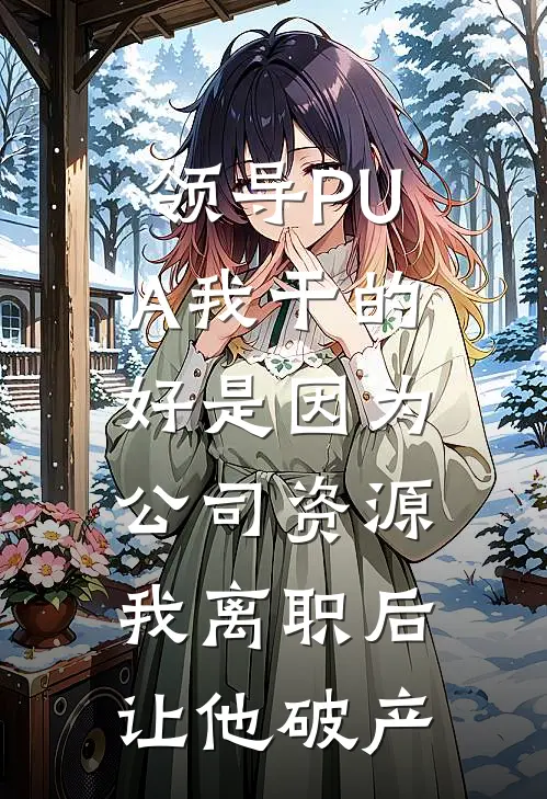 领导PUA我干的好是因为公司资源，我离职后让他破产张磊林砚完本小说免费阅读_最新章节列表领导PUA我干的好是因为公司资源，我离职后让他破产(张磊林砚)