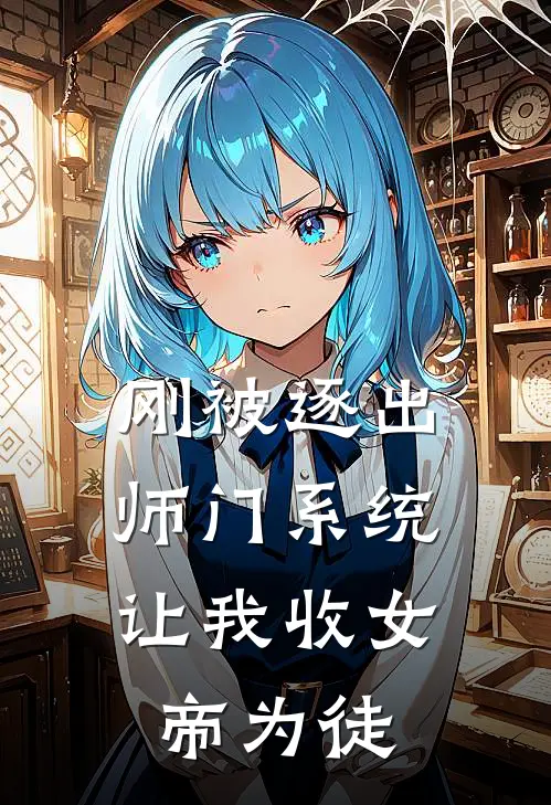 刚被逐出师门系统让我收女帝为徒