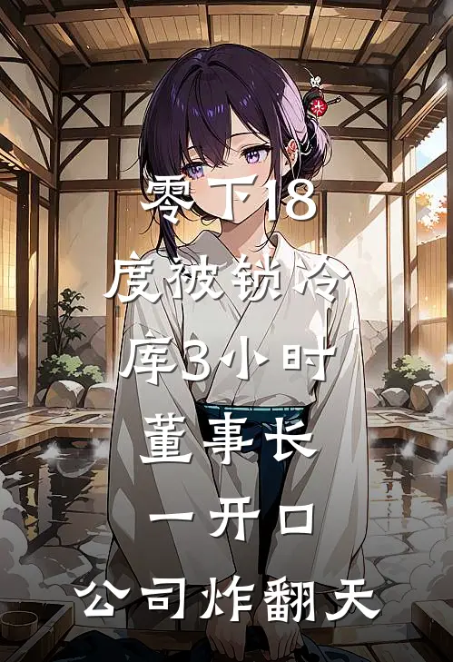 周蔓许莉(零下18度被锁冷库3小时，董事长一开口：公司炸翻天)全本免费在线阅读_(零下18度被锁冷库3小时，董事长一开口：公司炸翻天)完结版免费在线阅读