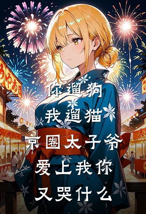 你遛狗我遛猫，京圈太子爷爱上我你又哭什么(京圈景豪)小说免费在线阅读_你遛狗我遛猫，京圈太子爷爱上我你又哭什么(京圈景豪)大结局阅读