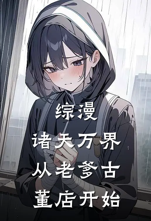 综漫：诸天万界从老爹古董店开始陈明拉苏热门小说完结_热门的小说综漫：诸天万界从老爹古董店开始陈明拉苏