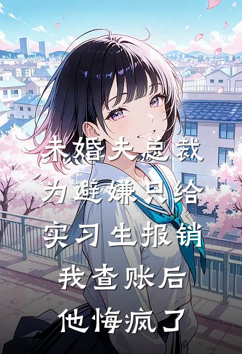 未婚夫总裁为避嫌只给实习生报销，我查账后他悔疯了