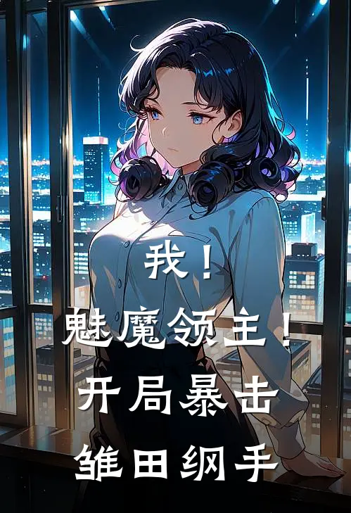 我！魅魔领主！开局暴击雏田纲手林凡雏田小说免费完结_完本热门小说我！魅魔领主！开局暴击雏田纲手林凡雏田