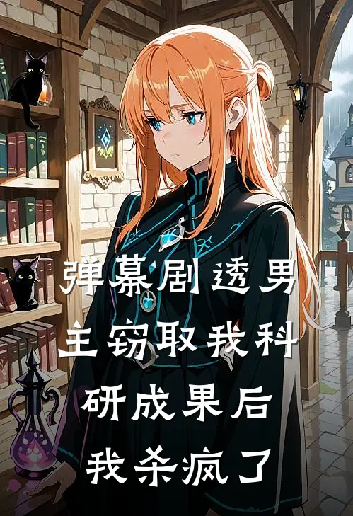 弹幕剧透男主窃取我科研成果后，我杀疯了邵晴振廷完结热门小说_完整版小说全文免费阅读弹幕剧透男主窃取我科研成果后，我杀疯了邵晴振廷