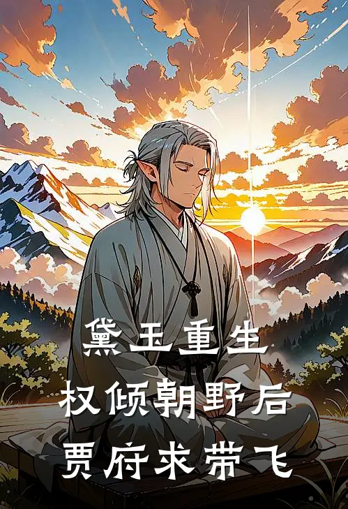 黛玉重生：权倾朝野后贾府求带飞黛玉雪雁免费小说大全_小说完结黛玉重生：权倾朝野后贾府求带飞(黛玉雪雁)