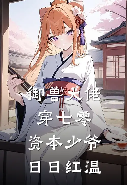 御兽大佬穿七零，资本少爷日日红温