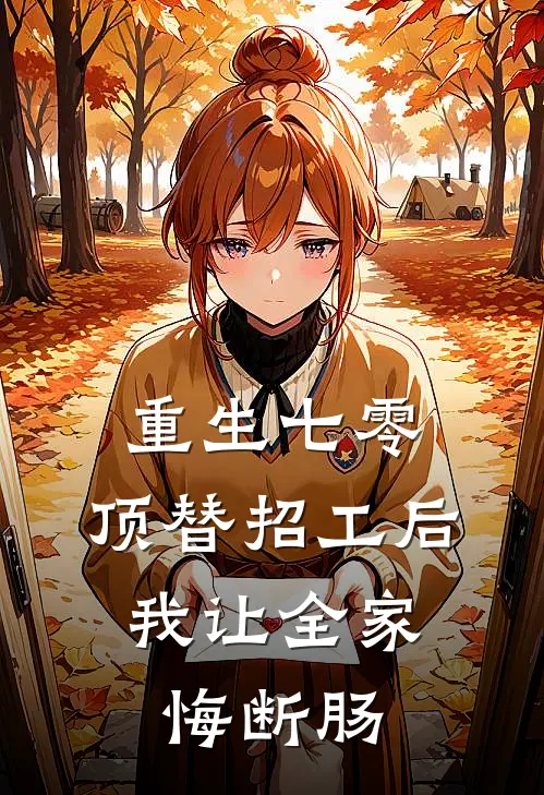 重生七零，顶替招工后，我让全家悔断肠
