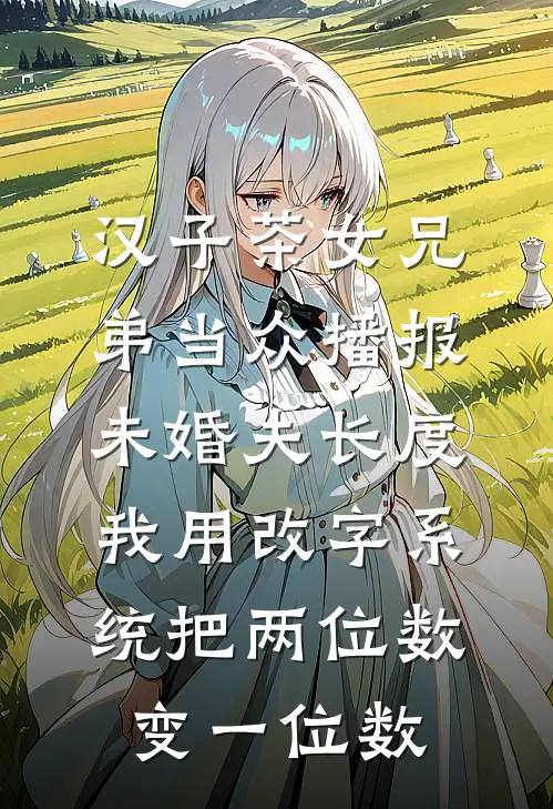 汉子茶女兄弟当众播报未婚夫长度，我用改字系统把两位数变一位数