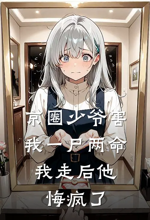 京圈少爷害我一尸两命，我走后他悔疯了