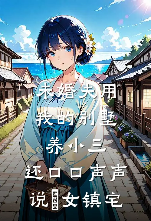 未婚夫用我的别墅养小三，还口口声声说処女镇宅(茵茵苏茵茵)热门小说排行_完结版小说未婚夫用我的别墅养小三，还口口声声说処女镇宅茵茵苏茵茵